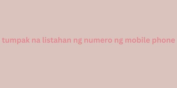 tumpak na listahan ng numero ng mobile phone