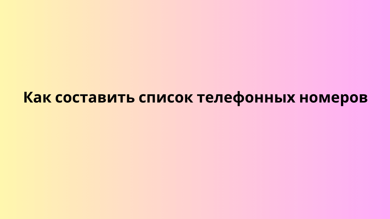 Как составить список телефонных номеров 